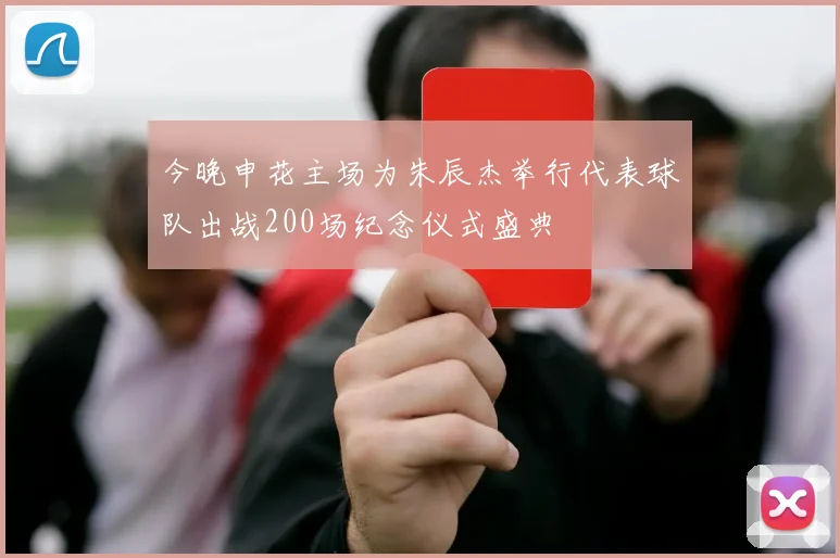 今晚申花主场为朱辰杰举行代表球队出战200场纪念仪式盛典
