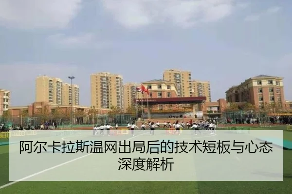 阿尔卡拉斯温网出局后的技术短板与心态深度解析